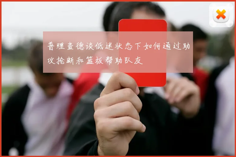普理查德谈低迷状态下如何通过助攻抢断和篮板帮助队友