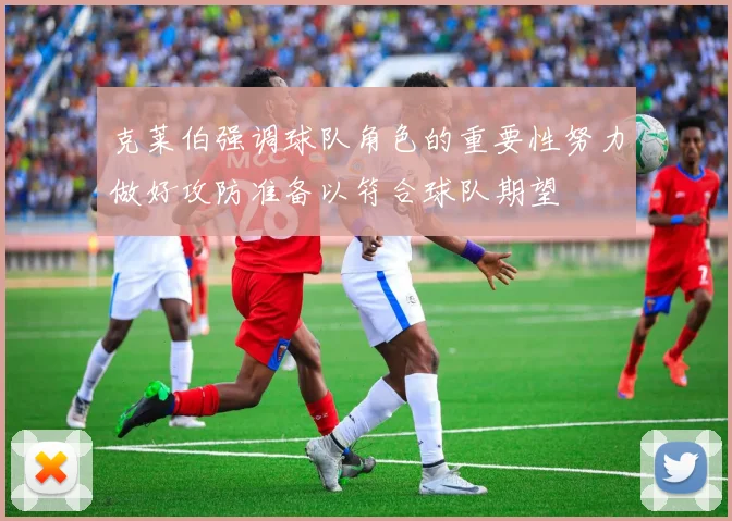 克莱伯强调球队角色的重要性努力做好攻防准备以符合球队期望