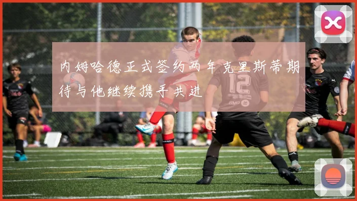 内姆哈德正式签约两年克里斯蒂期待与他继续携手共进