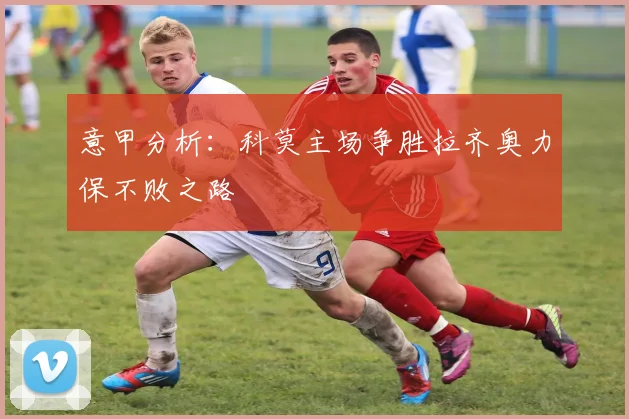 意甲分析：科莫主场争胜拉齐奥力保不败之路