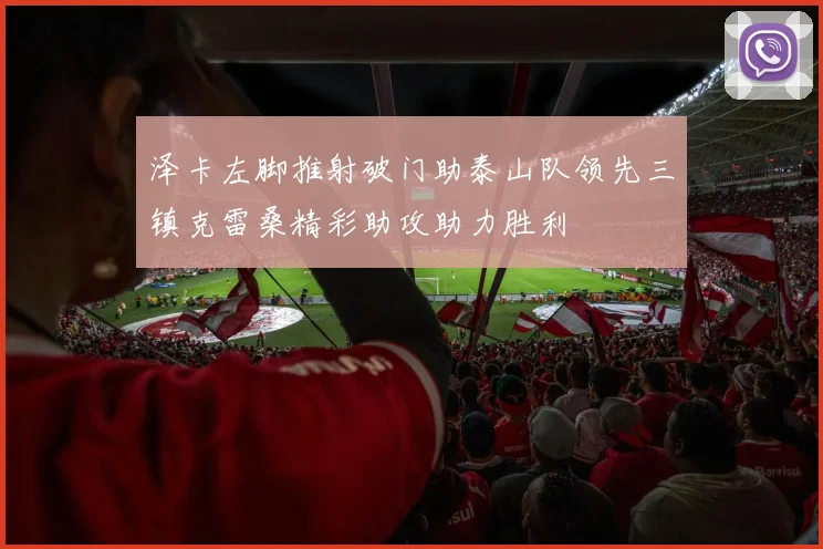 泽卡左脚推射破门助泰山队领先三镇克雷桑精彩助攻助力胜利