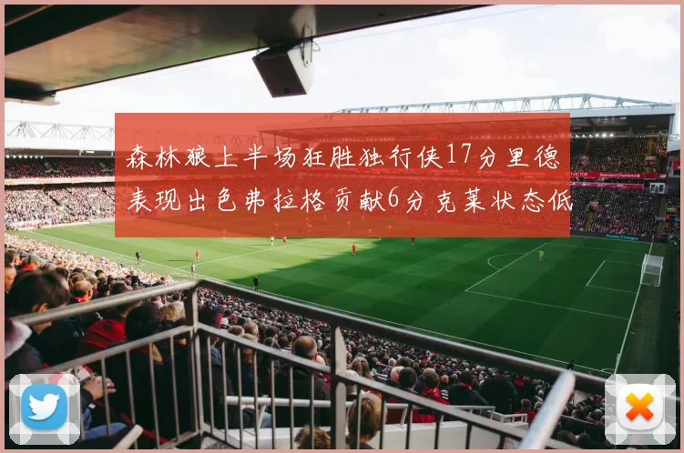 森林狼上半场狂胜独行侠17分里德表现出色弗拉格贡献6分克莱状态低迷未得分