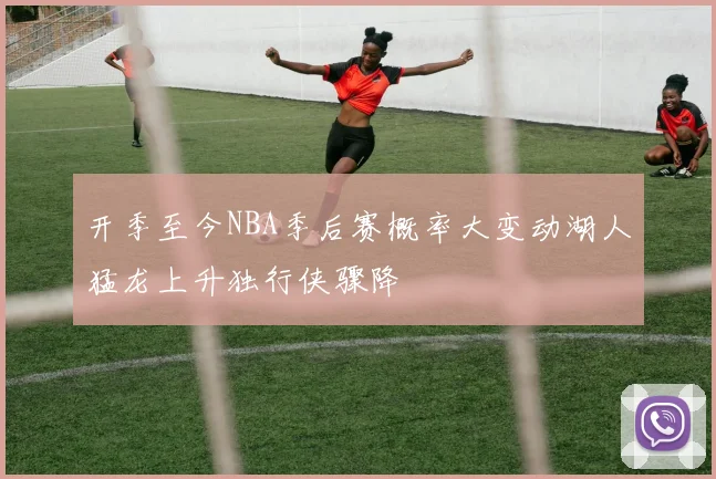 开季至今NBA季后赛概率大变动湖人猛龙上升独行侠骤降