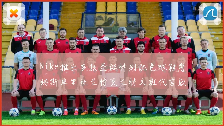 Nike推出多款圣诞特别配色球鞋詹姆斯库里杜兰特莫兰特文班代言款齐亮相