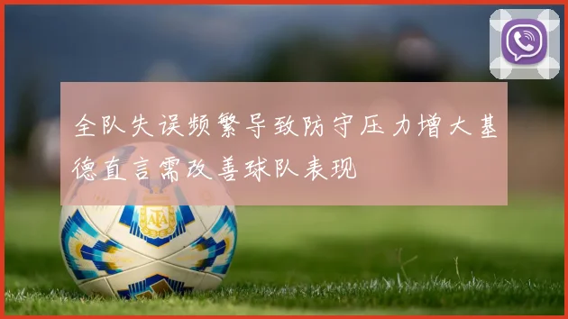 全队失误频繁导致防守压力增大基德直言需改善球队表现