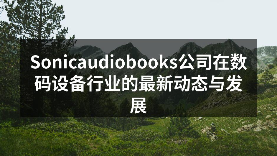 Sonicaudiobooks公司在数码设备行业的最新动态与发展